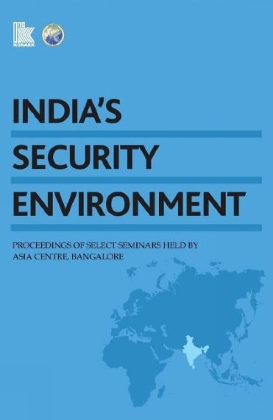 INDIA’S SECURITY ENVIRONMENT: Proceedings of Select Seminars held by Asia Centre Bangalore, 2007-12