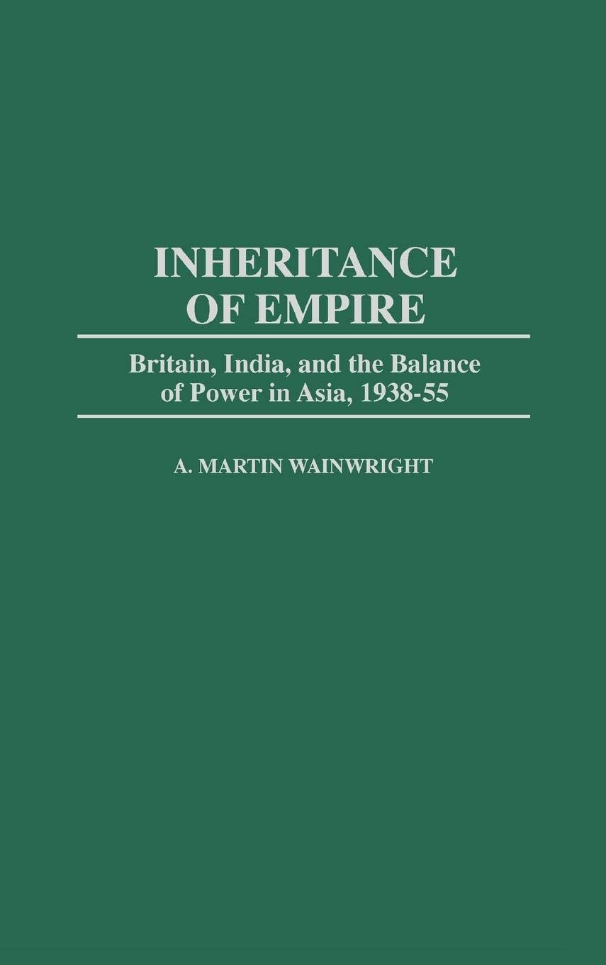 INHERITANCE OF EMPIRE: BRITAIN, INDIA AND THE BALANCE OF POWER IN ASIA, 1938-55