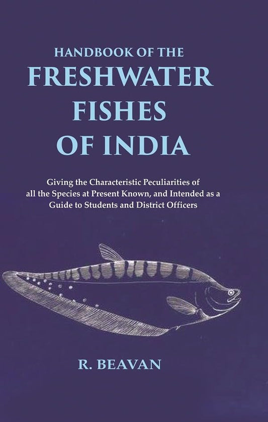 Handbook of the Freshwater Fishes of India Giving the Characteristic Peculiarities of all the Species at Present Known, and Intended as a Guide to Students and District Officers  - Hardcover