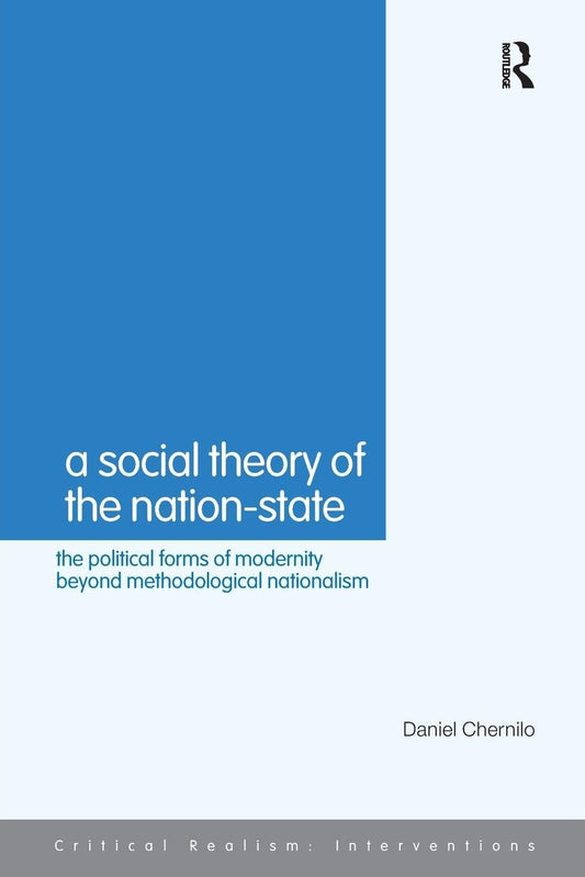 A SOCIAL THEORY OF THE NATION-STATE: THE POLITICAL FORMS OF MODERNITY BEYOND METHODOLOGICAL NATIONALISM