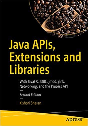 Java APIs, Extensions and Libraries: With JavaFX, JDBC, jmod, jlink, Networking, and the Process API, 2nd Edition