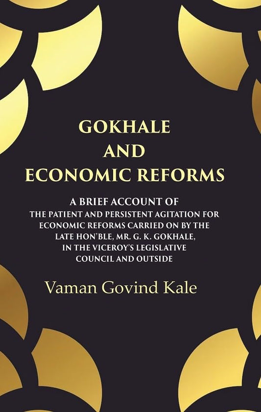 Gokhale and Economic Reforms A Brief Account of the Patient and Persistent Agitation for Economic Reforms Carried on by the Late Hon'ble, Mr. G. K. Gokhale, in the Viceroy,s Legislative Council and Outside - Paperback