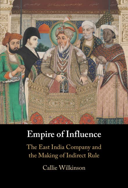 EMPIRE OF INFLUENCE: THE EAST INDIA COMPANY AND MAKING OF INDIRECT RULE