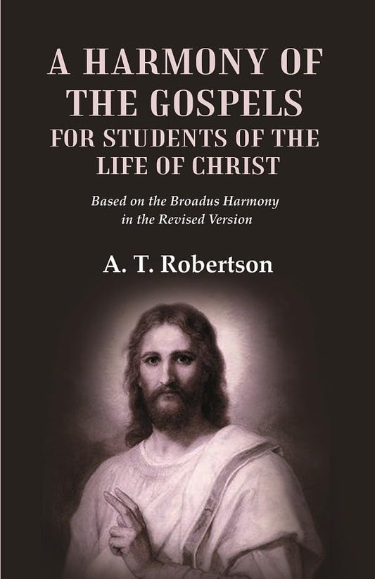 A Harmony of the Gospels for Students of the Life of Christ Based on the Broadus Harmony in the Revised Version - Paperback
