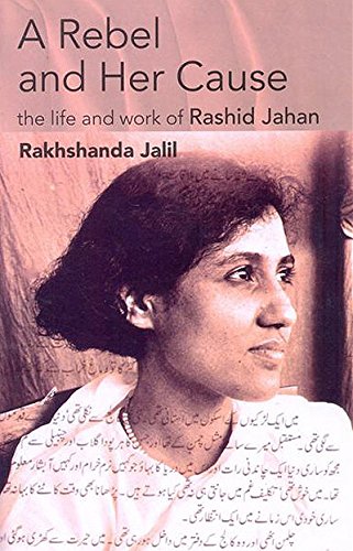 A Rebel and Her Cause - The Life and Work of Rashid Jahan