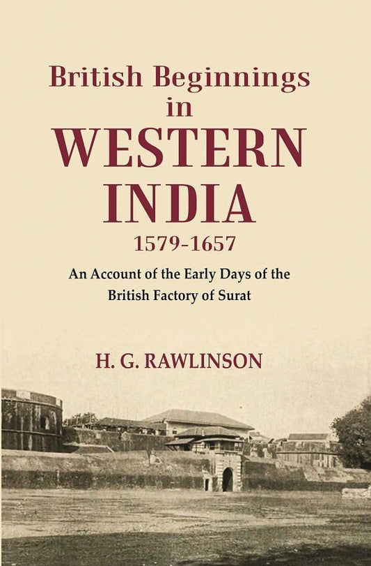 British Beginnings in Western India 1579-1657 An Account of the Early Days of the British Factory of Surat - Hardcover