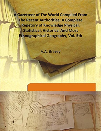 A Gazetteer of the World Compiled From the Recent Authorities: a Complete Repetory of Knowledge Physical, Statistical, Historical and Most Ethnographical Geography vol -5