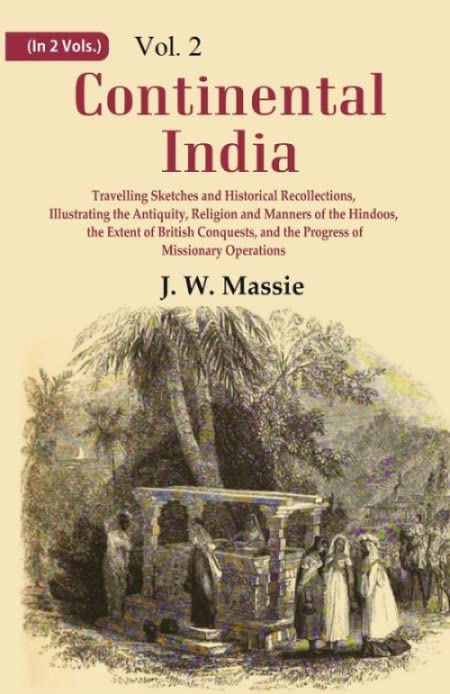 Continental India: Travelling Sketches and Historical Recollections, Illustrating the Antiquity, Religion and Manners of the Hindoos, the Extent of British Conquests, and the Progress of Missionary VOL. 2 - Paperback