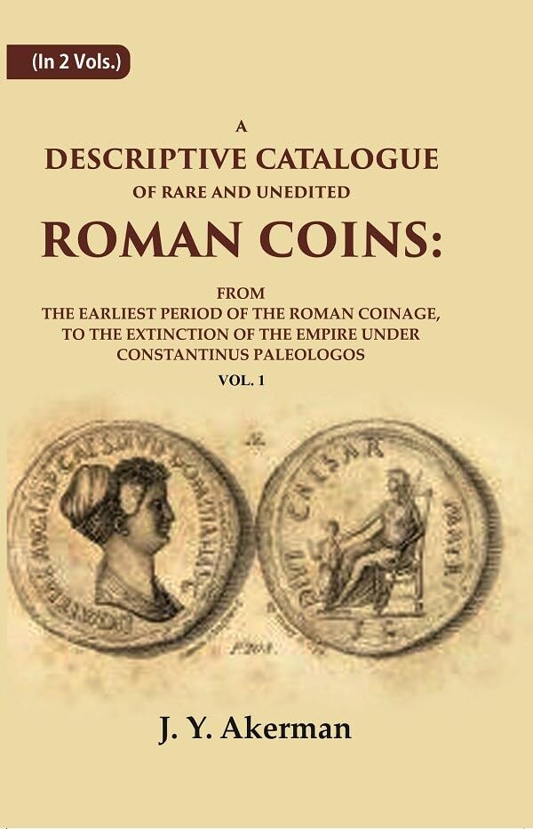 A Descriptive Catalogue of Rare and Unedited Roman Coins: From the Earliest Period of the Roman Coinage, to the Extinction of the Empire Under Constantinus Paleologos VOL. 1 -Paperback