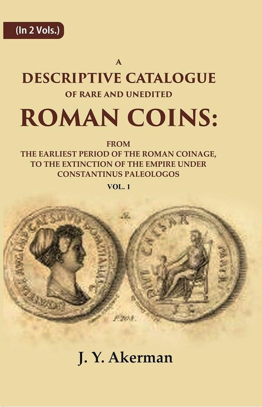 A Descriptive Catalogue of Rare and Unedited Roman Coins: From the Earliest Period of the Roman Coinage, to the Extinction of the Empire Under Constantinus Paleologos VOL. 1 - Hardcover
