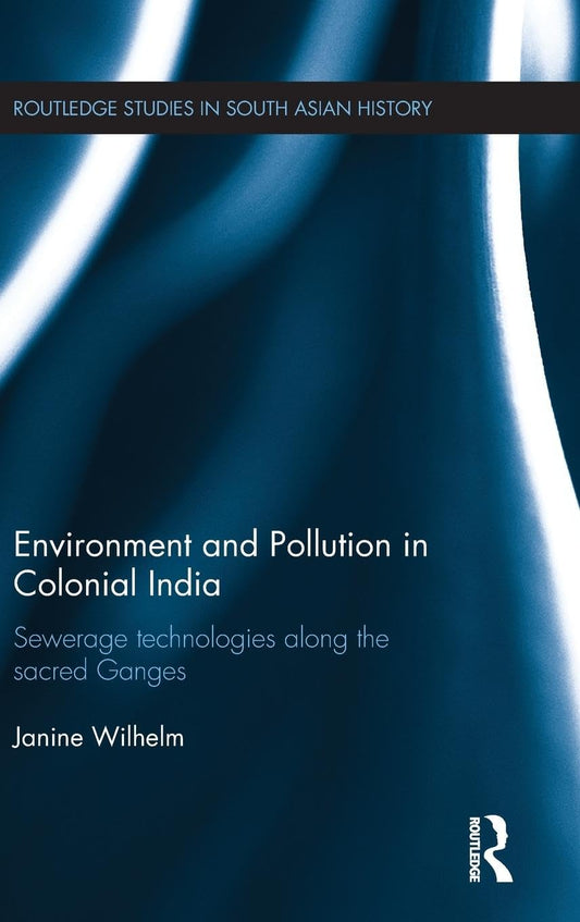 ENVIRONMENT AND POLLUTION IN COLONIAL INDIA: SEWERAGE TECHNOLOGIES ALONG THE SACRED GANGES
