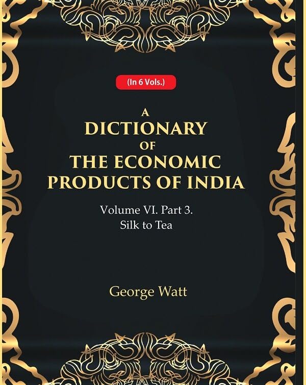 A Dictionary of the Economic Products of India Vol 6th, Part- 3- Silk to Tea - Hardcover