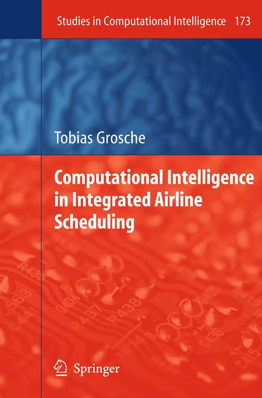 COMPUTATIONAL INTELLIGENCE IN INTEGRATED AIRLINE SCHEDULING (STUDIES IN COMPUTATIONAL INTELLIGENCE, VOLUME 173)