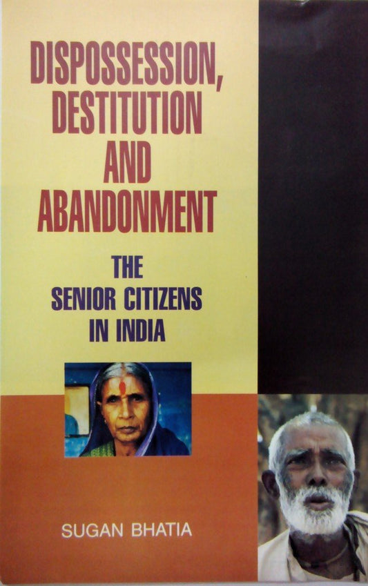 Dispossession Destitution and Abandonment: The Senior Citizens in India