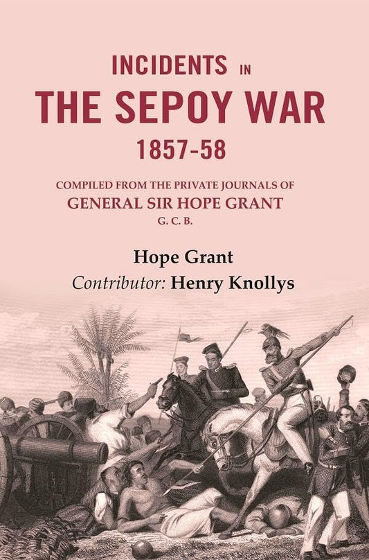 Incidents in the Sepoy War, 1857-58: Compiled from the Private Journals of General Sir Hope Grant G. C. B. - Paperback