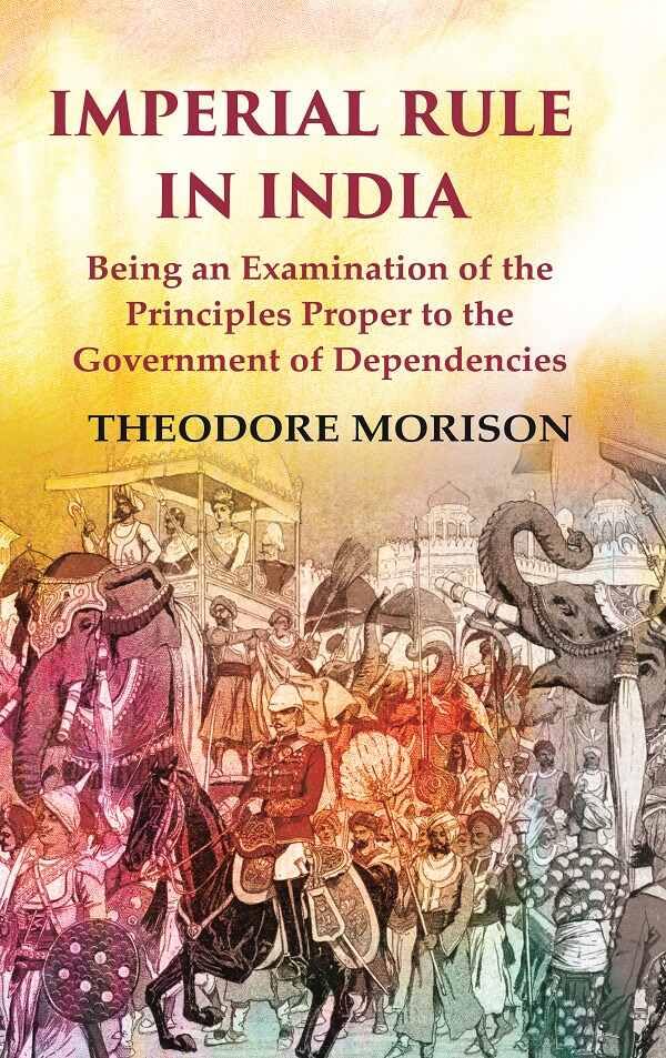 Imperial Rule in India Being an Examination of the Principles Proper to the Government of Dependencies  - Paperback