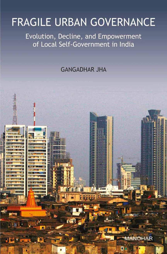 FRAGILE URBAN GOVERNANCE: EVOLUTION, DECLINE, AND EMPOWERMENT OF LOCAL SELF-GOVERNMENT IN INDIA
