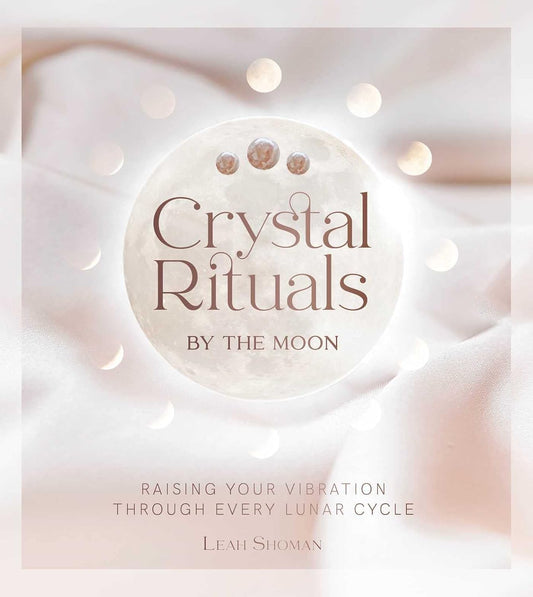 CRYSTAL RITUALS BY THE MOON, LEAH SHOMAN