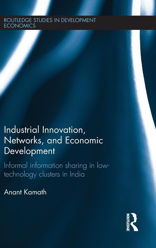 INDUSTRIAL INNOVATION, NETWORKS, AND ECONOMIC DEVELOPMENT: INFORMAL INFORMATION SHARING IN LOW-TECHNOLOGY CLUSTERS IN INDIA