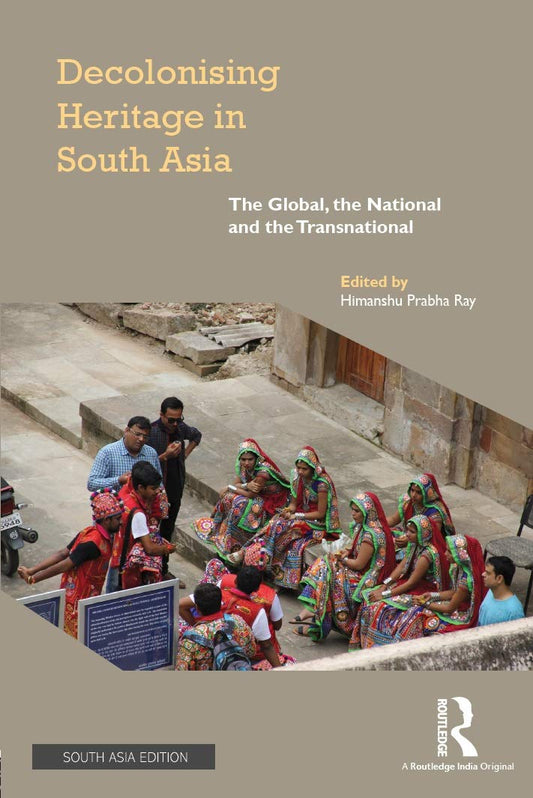 DECOLONISING HERITAGE IN SOUTH ASIA: THE GLOBAL, THE NATIONAL AND THE TRANSNATIONAL