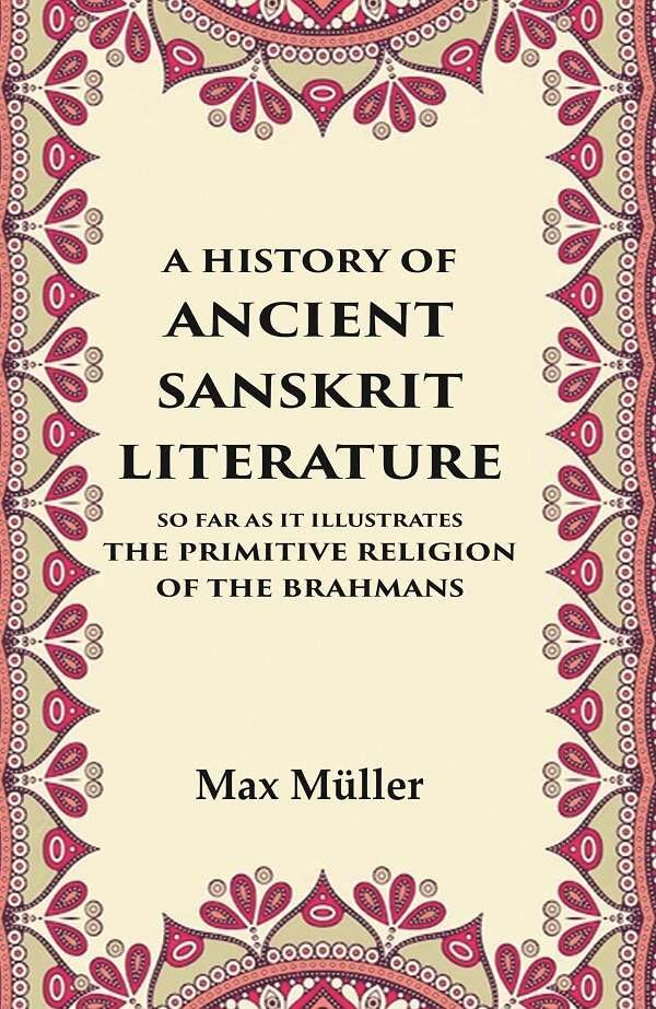 A History of Ancient Sanskrit Literature So Far as It Illustrates the Primitive Religion of the Brahmans - Hardcover