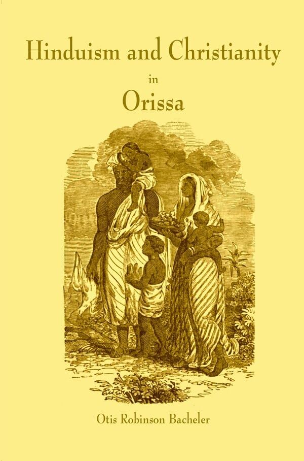 Hinduism and Christianity in Orissa Containing a Brief Description of the Country, Religion, Manners and Customs, of the Hindus and an Account of the Operations of the American Freewill Baptist Mission in Northern Orissa  - Paperback
