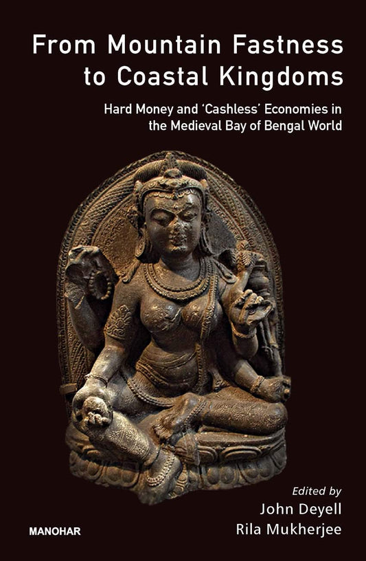 FROM MOUNTAIN FASTNESS TO COASTAL KINGDOMS: HARD MONEY AND 'CASHLESS' ECONOMICS IN THE MEDIEVAL BAY OF BENGAL WORLD