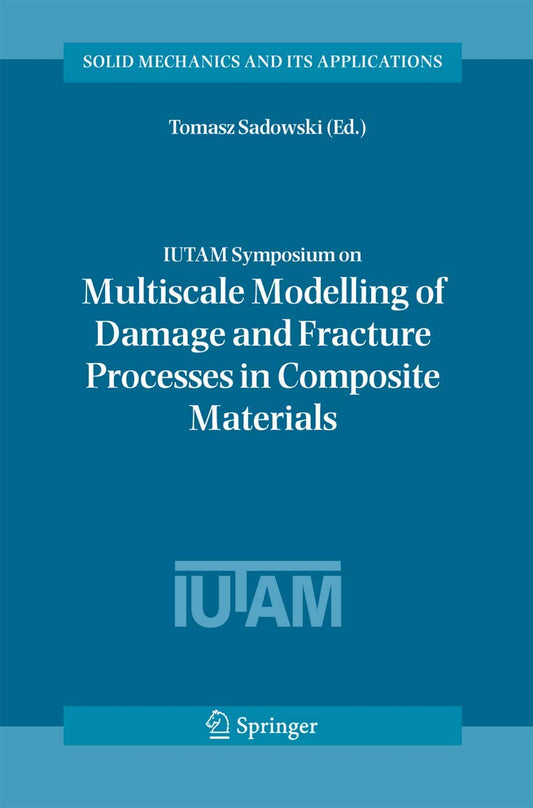 IUTAM SYMPOSIUM ON MULTISCALE MODELLING OF DAMAGE AND FRACTURE PROCESSES IN COMPOSITE MATERIALS