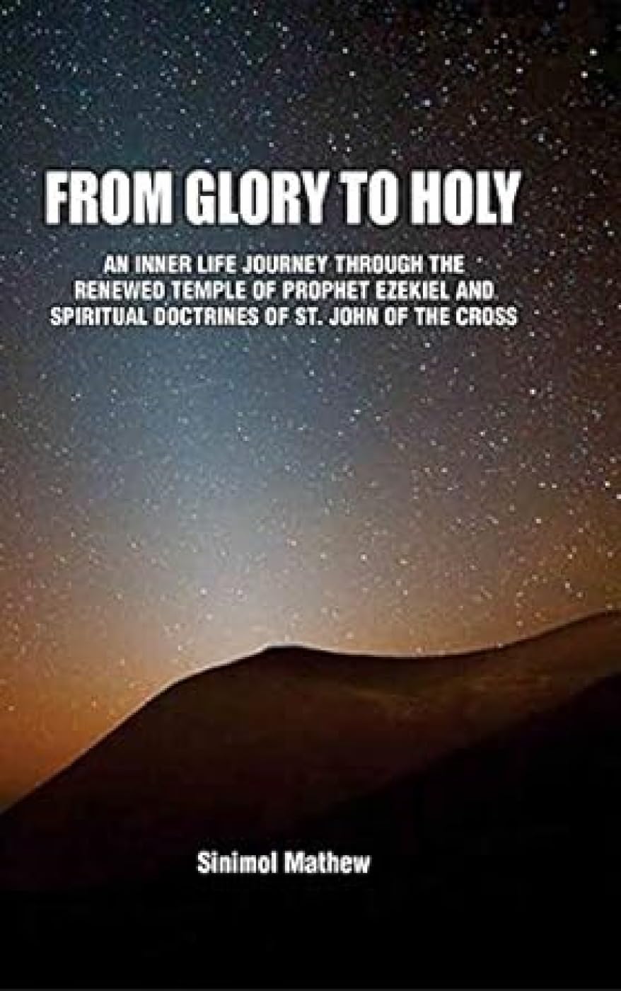 From Glory to Holy: An Inner Life Journey through the Renewed Temple of Prophet
Ezekiel and Spiritual Doctrines of St. John of the Cross