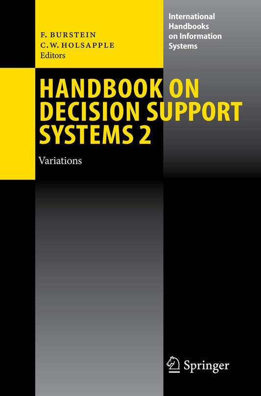 HANDBOOK ON DECISION SUPPORT SYSTEMS 2: VARIATIONS (INTERNATIONAL HANDBOOKS ON INFORMATION SYSTEMS)