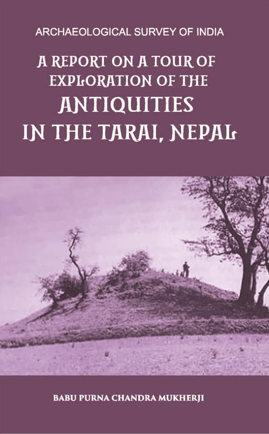 A REPORT ON A TOUR OF EXPLORATION OF THE ANTIQUITIES IN THE TARAI, NEPAL: THE REGION OF KAPILAVASTU; DURING FEBRUARY AND MARCH, 1899. - PB