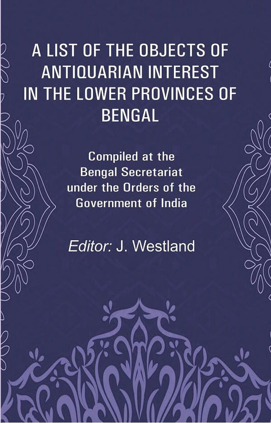 A List of the Objects of Antiquarian Interest in the Lower Provinces of Bengal: Compiled at the Bengal Secretariat under the Orders of the Government of India -Paperback