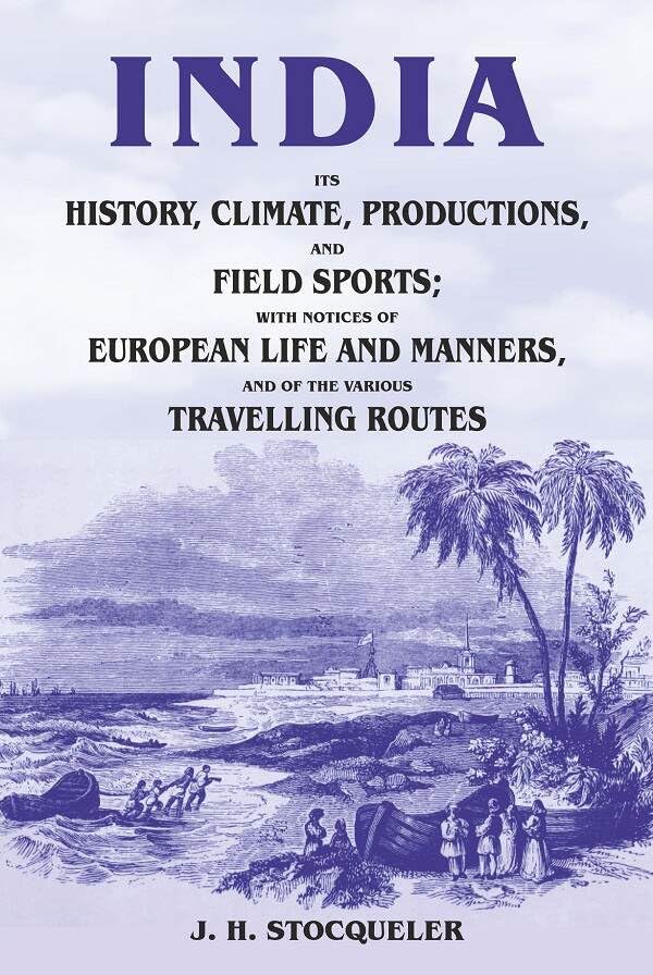 India Its History, Climate, Productions, and Field Sports; With Notices of European Life and Manners, and of the Various Travelling Routes - Paperback