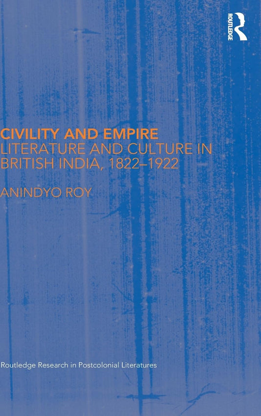 CIVILITY AND EMPIRE: LITERATURE AND CULTURE IN BRITISH INDIA, 1822-1922