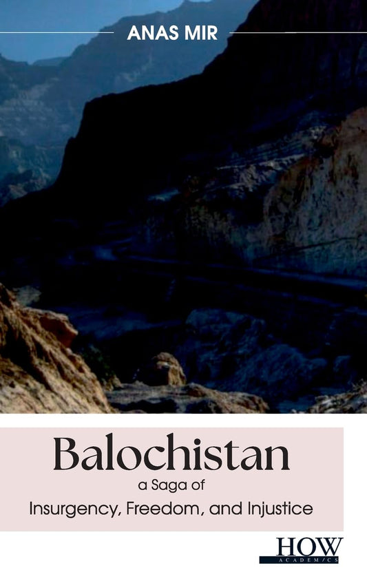 Balochistan-A Saga of Insurgency, Freedom, and Injustice