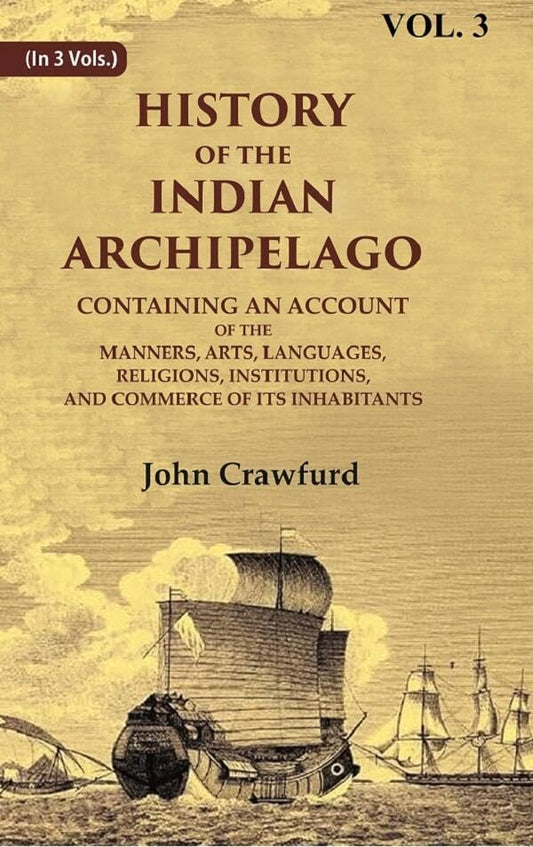 History of the Indian Archipelago: Containing an Account of the Manners, Art, Languages, Religions, Institutions, and Commerce of its Inhabitants VOL. 3 - Hardcover