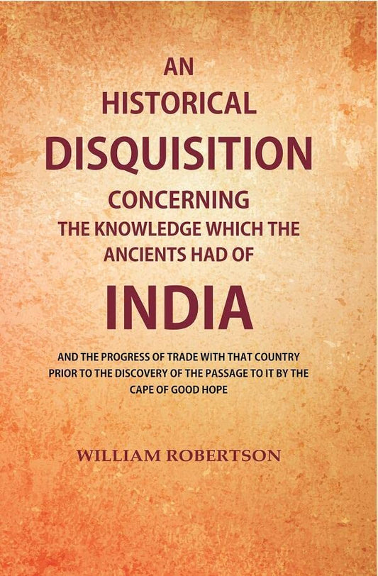 An Historical Disquisition Concerning the Knowledge which the Ancients had of India: And the Progress of Trade with that Country Prior to the Discovery of the Passage to it by the Cape of Good Hope - Paperback