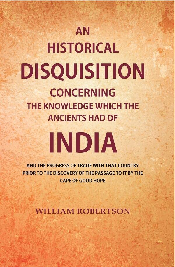 An Historical Disquisition Concerning the Knowledge which the Ancients had of India: And the Progress of Trade with that Country Prior to the Discovery of the Passage to it by the Cape of Good Hope  - Hardcover