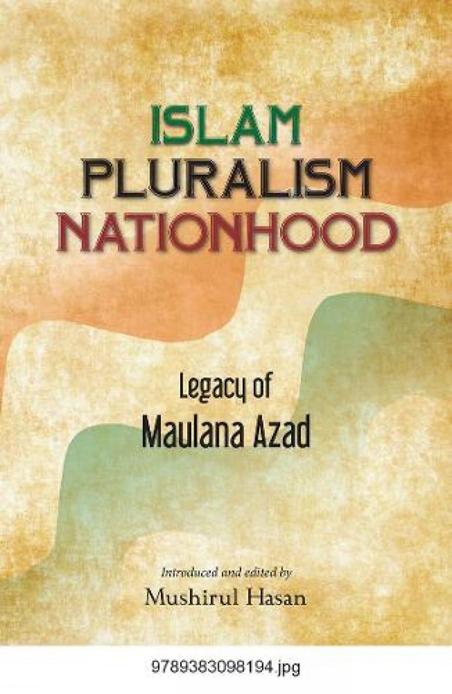 Islam Pluralism Nationhood: Legacy of Maulana Azad