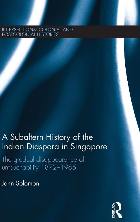 A SUBALTERN HISTORY OF THE INDIAN DIASPORA IN SINGAPORE: GRADUAL DISAPPEARANCE OF UNTOUCHABILITY 1872-1965