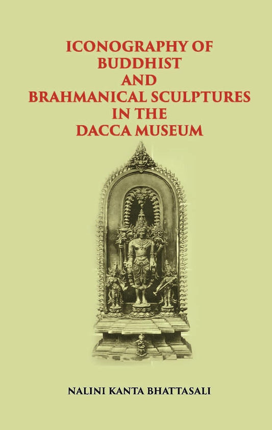 ICONOGRAPHY OF BUDDHIST AND BRAHMANICAL SCULPTURES IN THE DACCA MUSEUM - HB