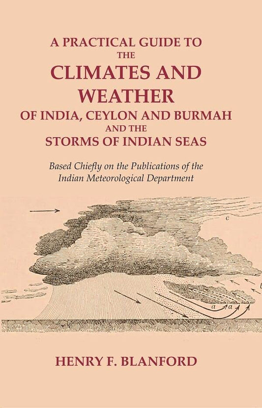 A Practical Guide to the Climates and Weather of India, Ceylon and Burmah and the Storms of Indian Seas: Based Chiefly on the Publications of the Indian Meteorological Department  - Paperback