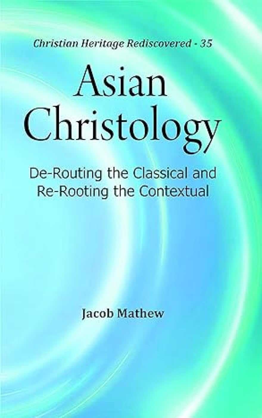 Asian Christology : De-Routing the Classical and Re-Rooting the Contextual