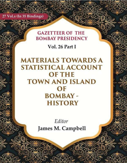 Gazetteer of the Bombay Presidency: Materials Towards a Statistical Account of the Town and Island of Bombay - History  Vol. 26 Part I - Paperback