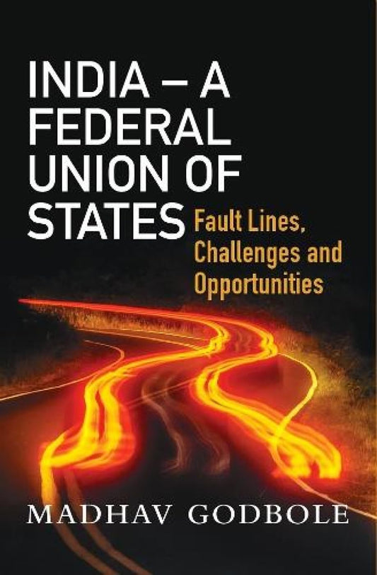 INDIA – A FEDERAL UNION OF STATES: Fault Lines, Challenge and Opportunities