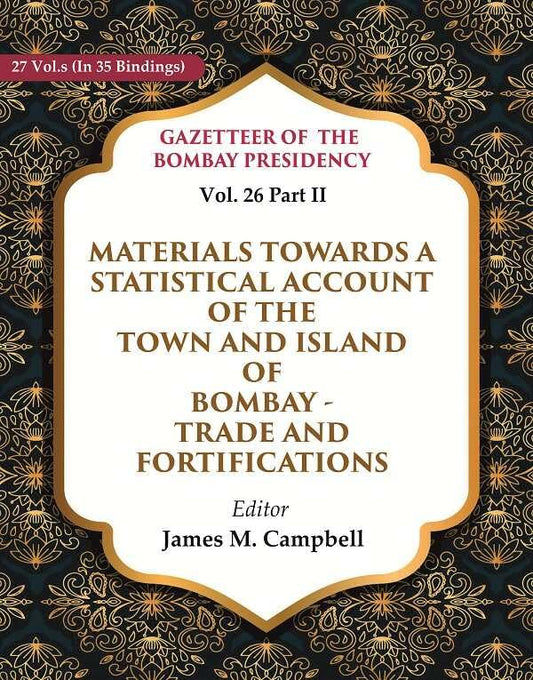 Gazetteer of the Bombay Presidency: Materials Towards a Statistical Account of the Town and Island of Bombay - Trade and Fortifications Trade and Vol. 26 Part II - Paperback