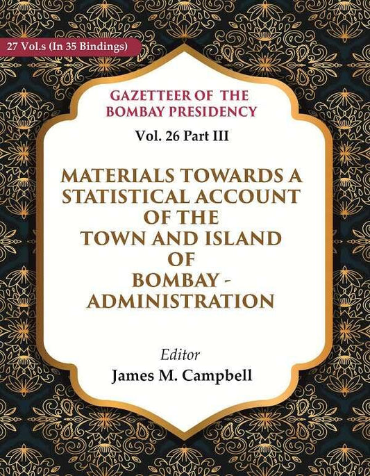 Gazetteer of the Bombay Presidency: Materials Towards a Statistical Account of the Town And Island of Bombay - Administration Vol. 26 Part III - Paperback
