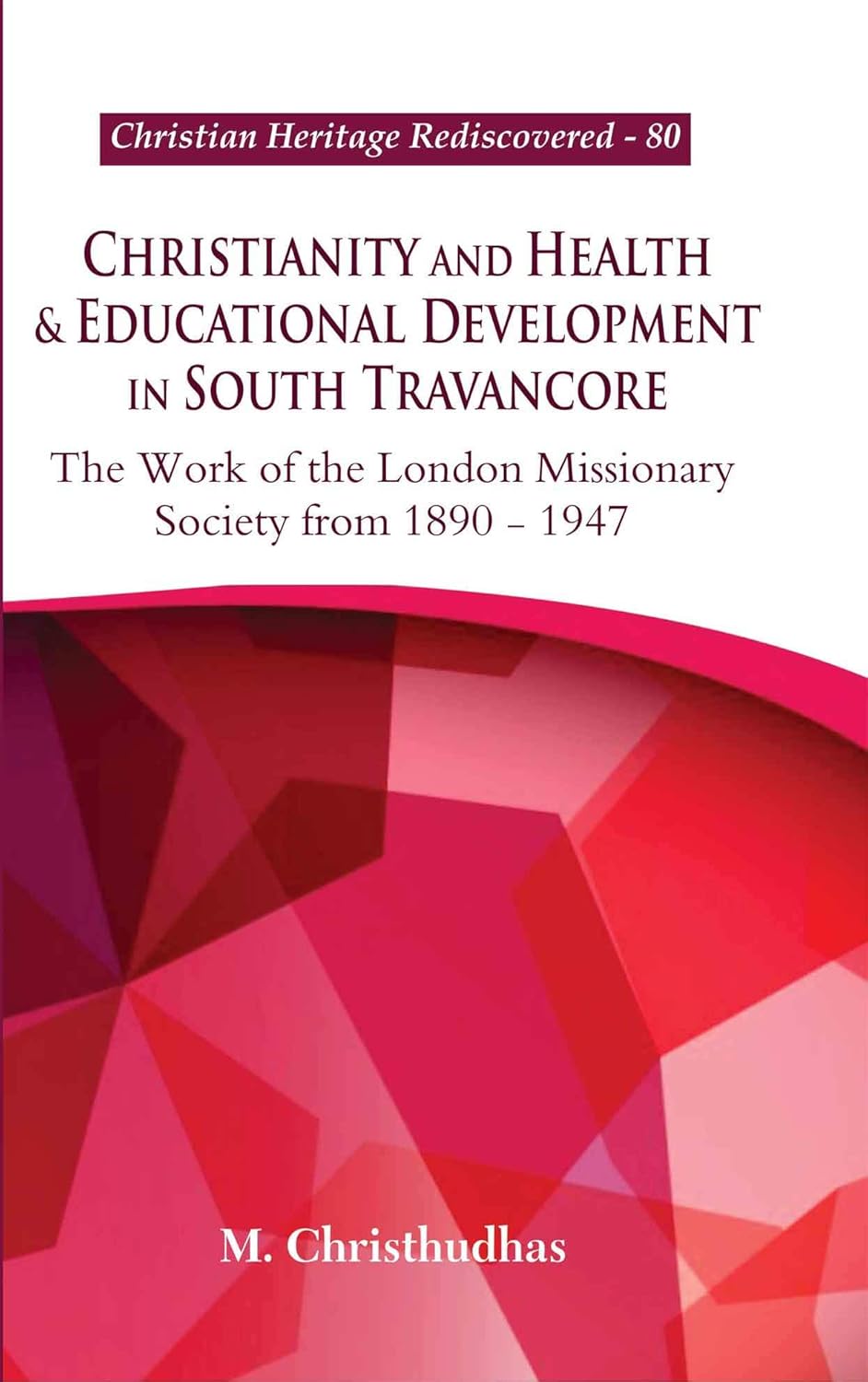 Christianity and Health & Educational Development in South Travancore : The Work of the London Missionary Society from 1890-1947