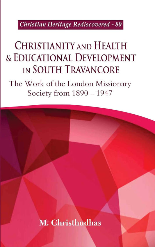 Christianity and Health & Educational Development in South Travancore : The Work of the London Missionary Society from 1890-1947