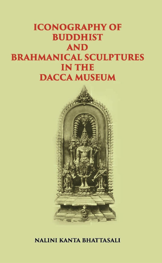 ICONOGRAPHY OF BUDDHIST AND BRAHMANICAL SCULPTURES IN THE DACCA MUSEUM - PB